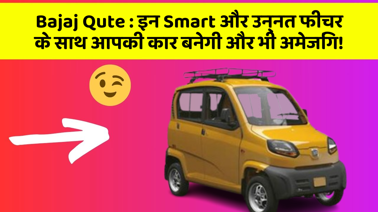 Bajaj Qute : इन Smart और उन्नत फीचर के साथ आपकी कार बनेगी और भी अमेजिंग!