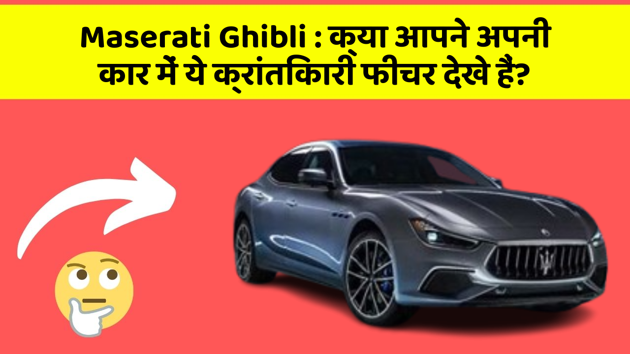 Maserati Ghibli: क्या आपने अपनी कार में ये क्रांतिकारी फीचर देखे हैं?