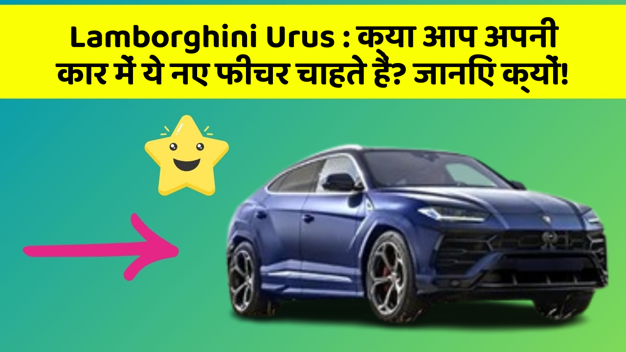Lamborghini Urus: क्या आप अपनी कार में ये नए फीचर चाहते हैं? जानिए क्यों!