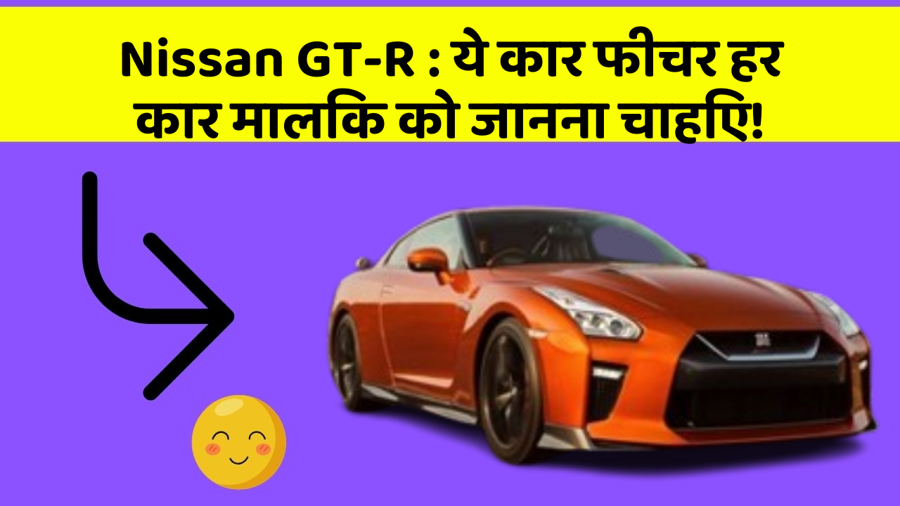 Nissan GT-R : ये कार फीचर हर कार मालिक को जानना चाहिए!