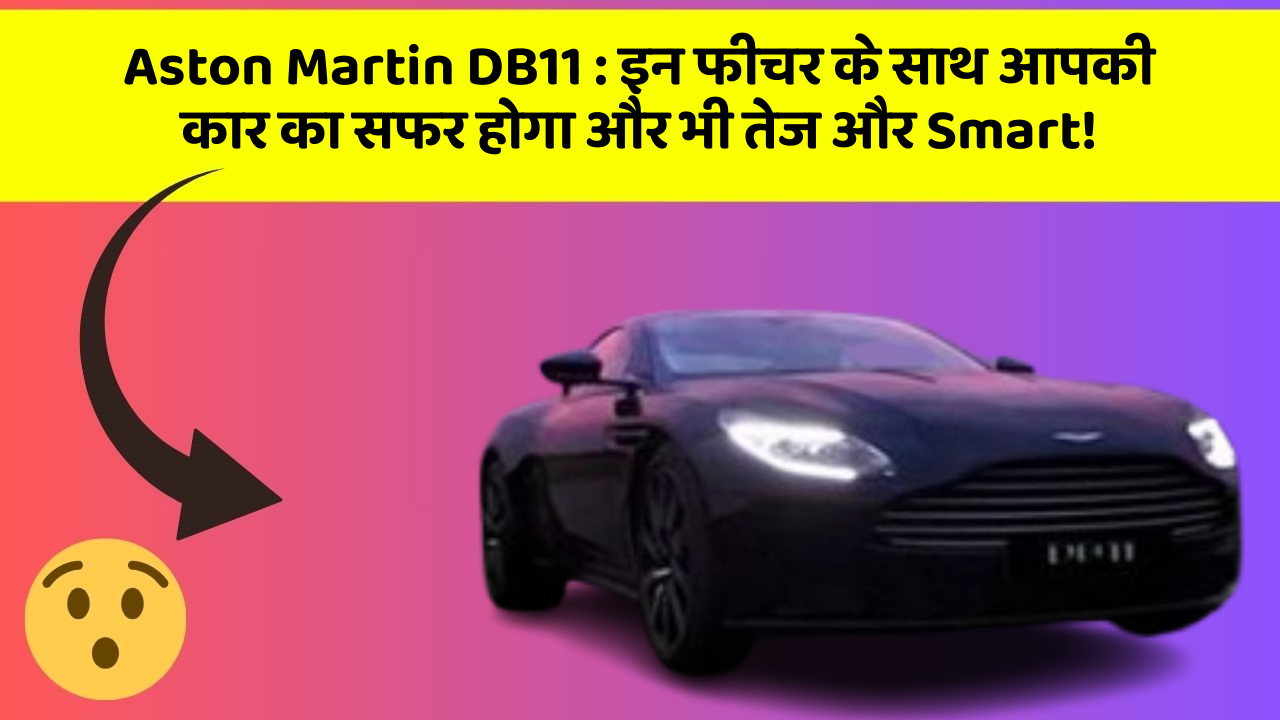 Aston Martin DB11:इन फीचर के साथ आपकी कार का सफर होगा और भी तेज और Smart!