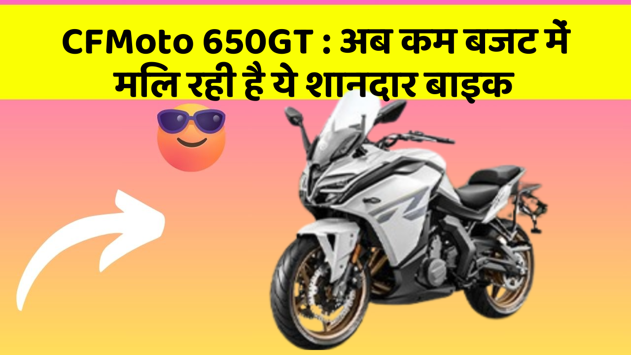 CFMoto 650GT : अब कम बजट में मिल रही है ये शानदार बाइक