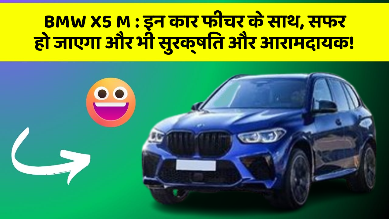 BMW X5 M : इन कार फीचर के साथ, सफर हो जाएगा और भी सुरक्षित और आरामदायक!