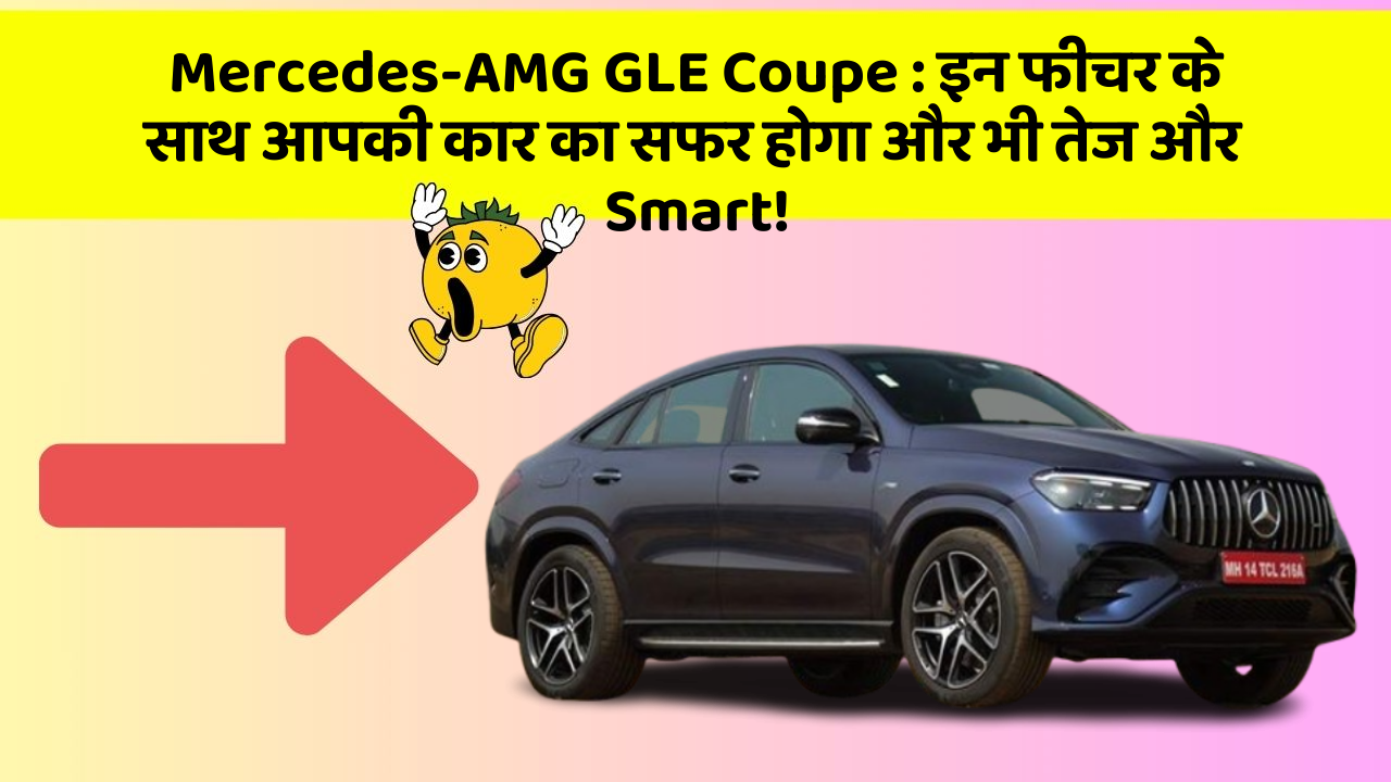 Mercedes-AMG GLE Coupe: इन फीचर के साथ आपकी कार का सफर होगा और भी तेज और Smart!