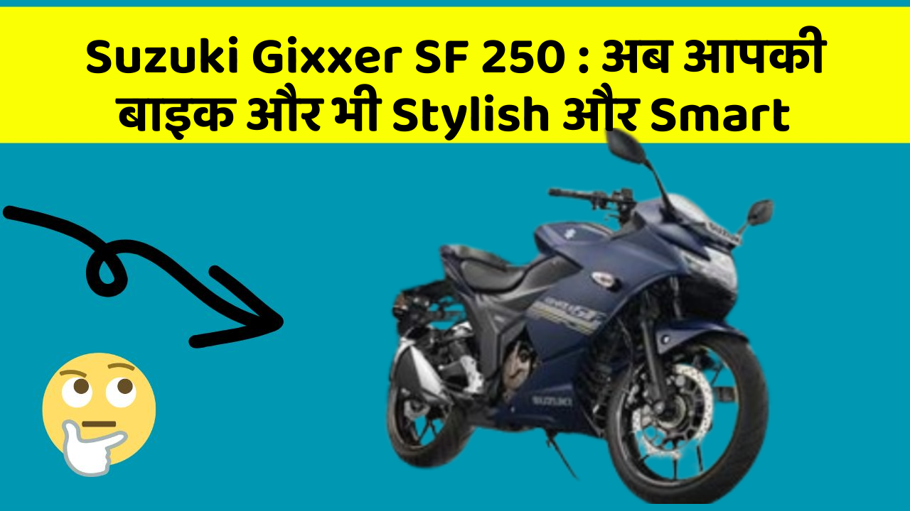 Suzuki Gixxer SF 250 : अब आपकी बाइक और भी Stylish और Smart