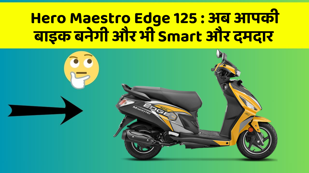 Hero Maestro Edge 125: अब आपकी बाइक बनेगी और भी Smart और दमदार