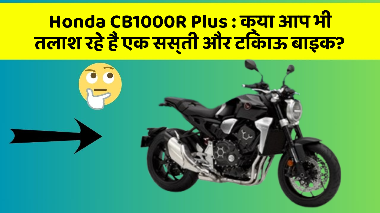 Honda CB1000R Plus : क्या आप भी तलाश रहे हैं एक सस्ती और टिकाऊ बाइक?