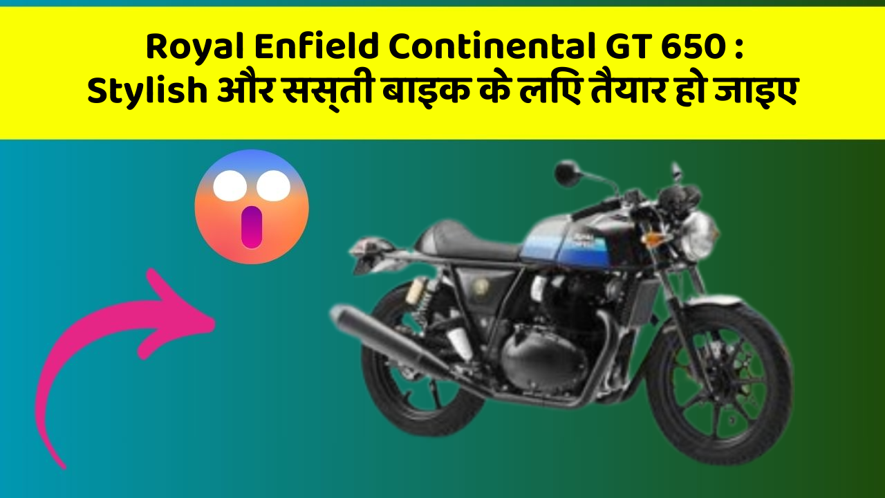 Royal Enfield Continental GT 650 : Stylish और सस्ती बाइक के लिए तैयार हो जाइए