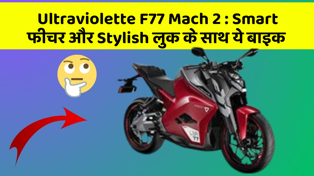 Ultraviolette F77 Mach 2: Smart फीचर और Stylish लुक के साथ ये बाइक