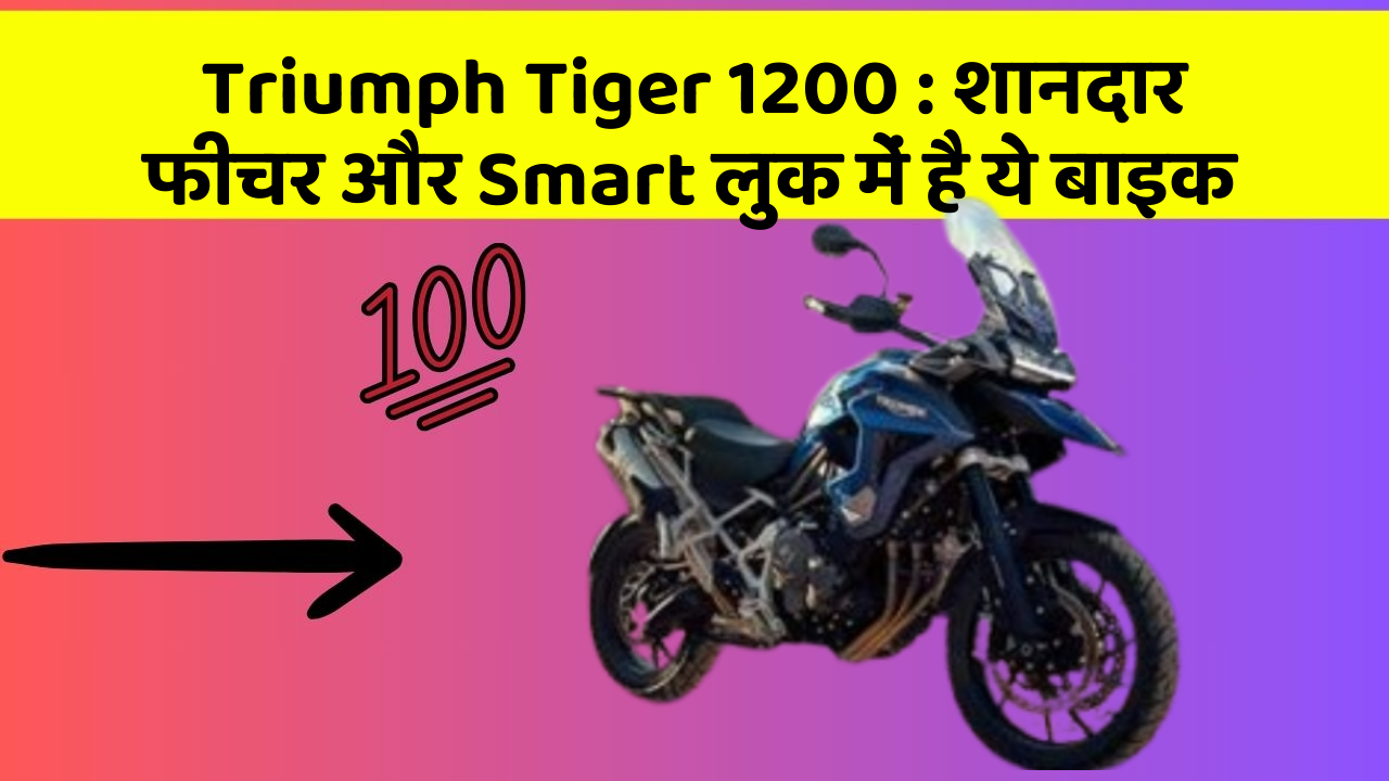 Triumph Tiger 1200 : शानदार फीचर और Smart लुक में है ये बाइक