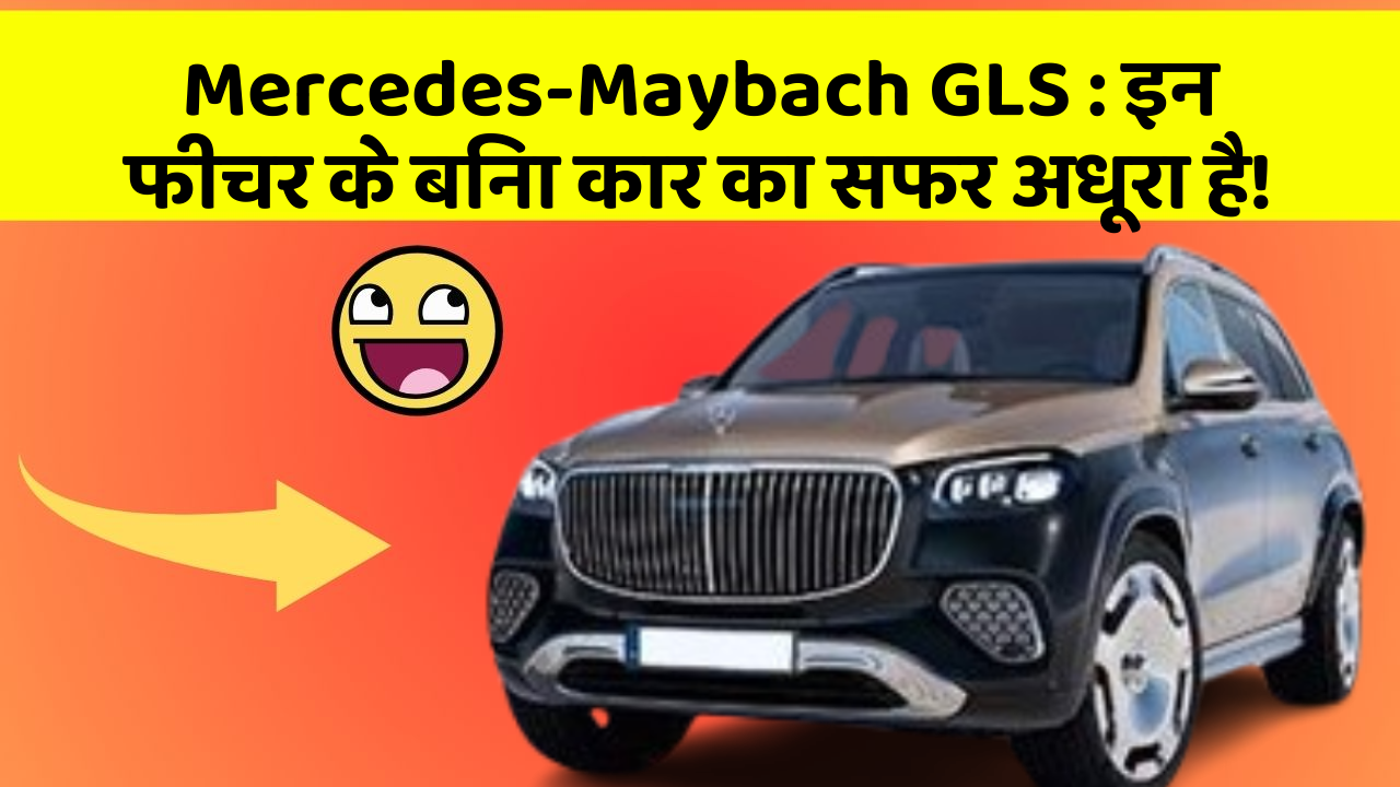 Mercedes-Maybach GLS: इन फीचर के बिना कार का सफर अधूरा है!