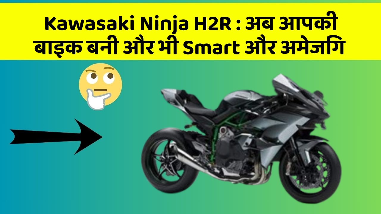 Kawasaki Ninja H2R : अब आपकी बाइक बनी और भी Smart और अमेजिंग