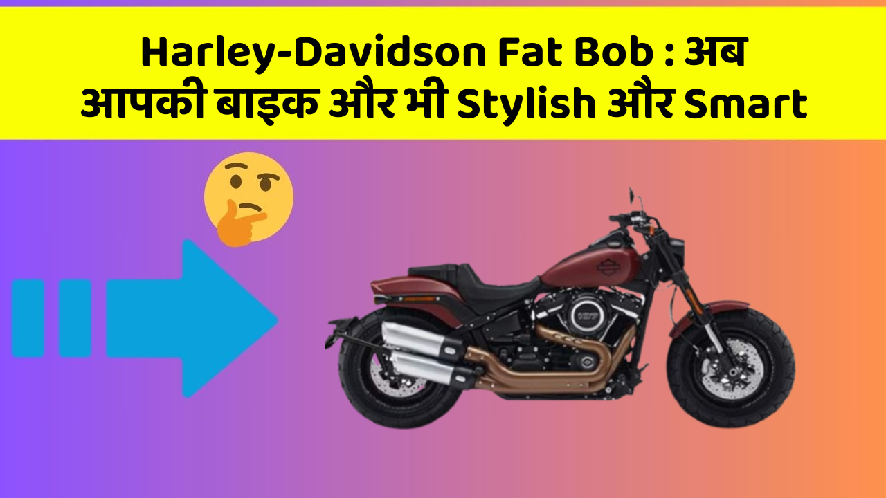 Harley-Davidson Fat Bob : अब आपकी बाइक और भी Stylish और Smart
