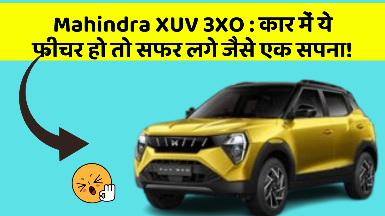 Mahindra XUV 3XO:कार में ये फीचर हो तो सफर लगे जैसे एक सपना!
