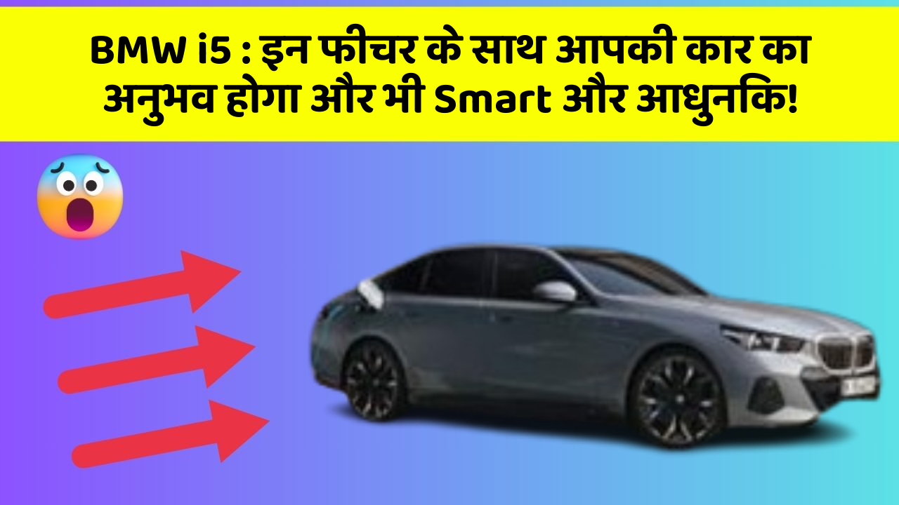 BMW i5 : इन फीचर के साथ आपकी कार का अनुभव होगा और भी Smart और आधुनिक!