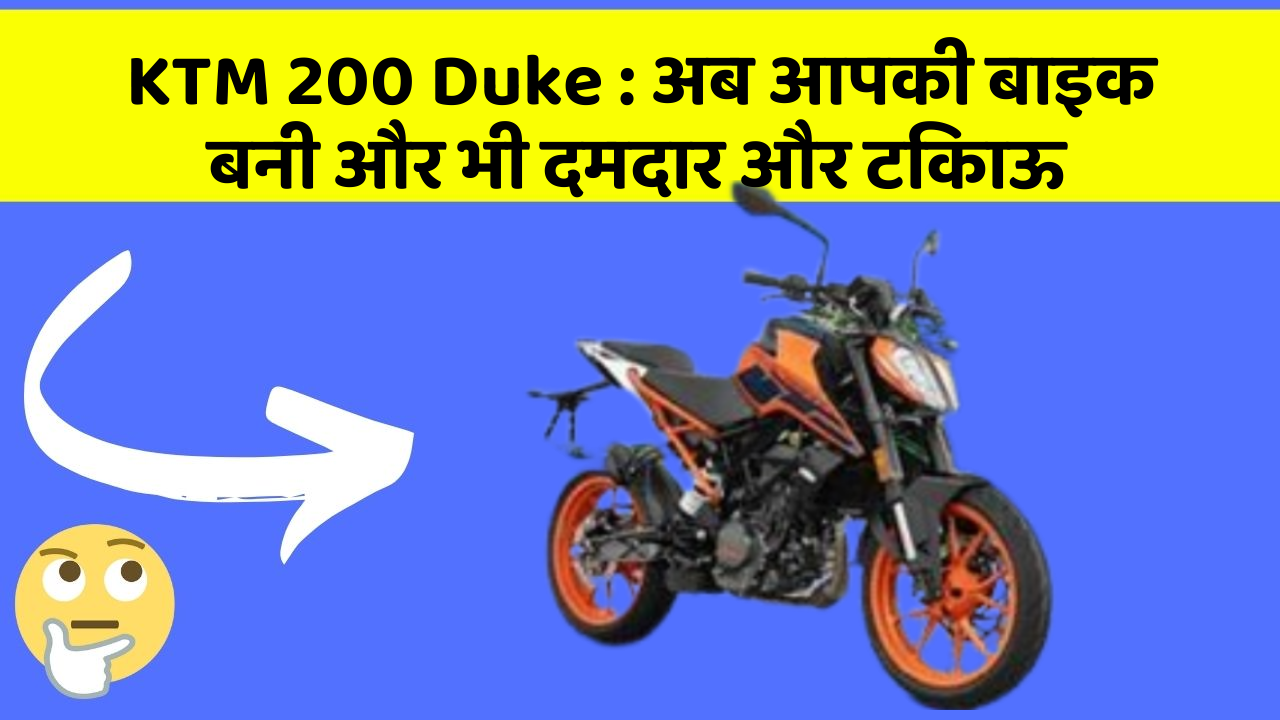 KTM 200 Duke : अब आपकी बाइक बनी और भी दमदार और टिकाऊ