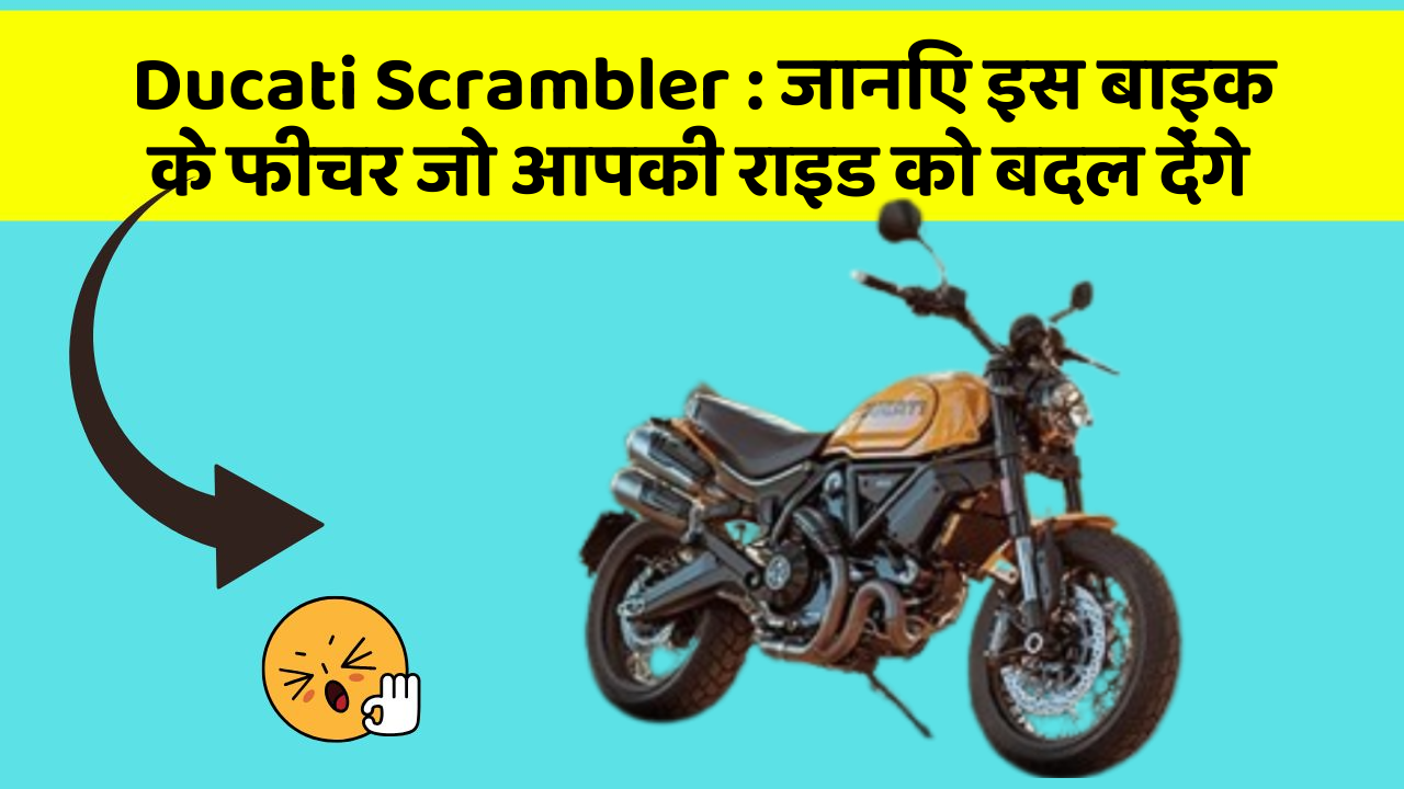 Ducati Scrambler : जानिए इस बाइक के फीचर जो आपकी राइड को बदल देंगे