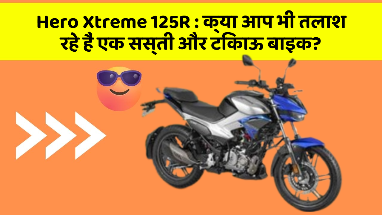 Hero Xtreme 125R: क्या आप भी तलाश रहे हैं एक सस्ती और टिकाऊ बाइक?