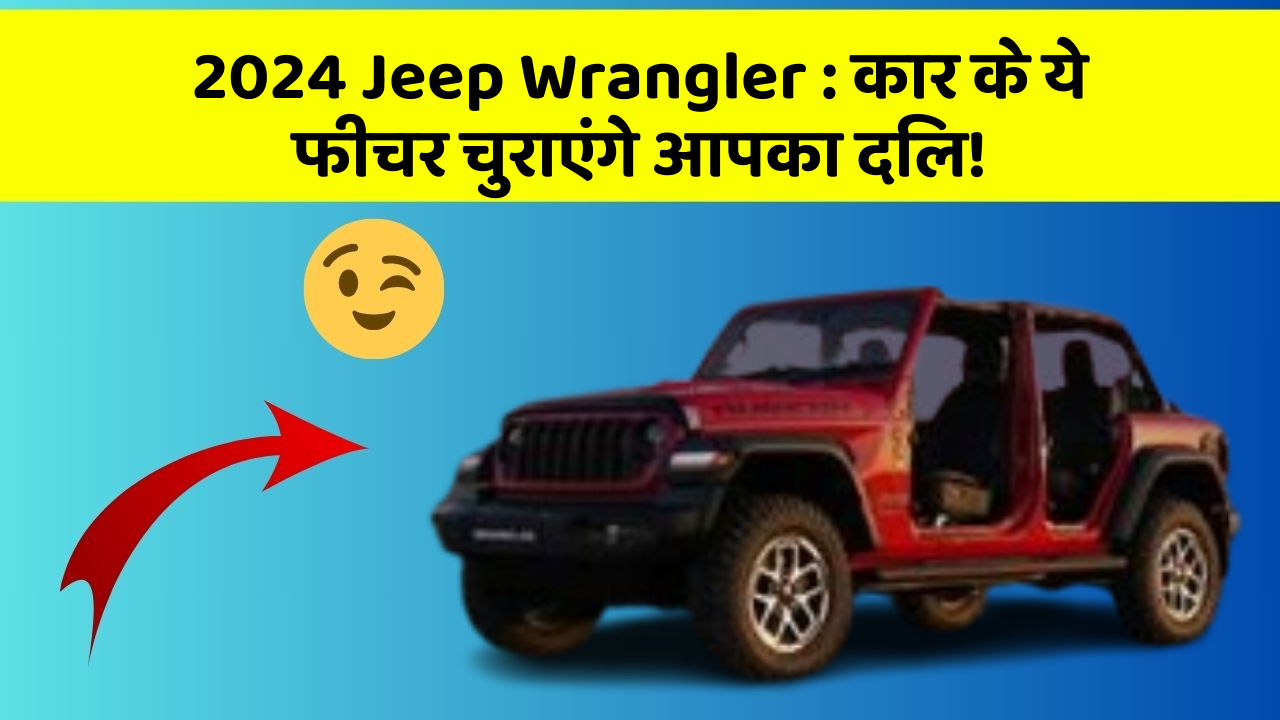 2024 Jeep Wrangler: कार के ये फीचर चुराएंगे आपका दिल!