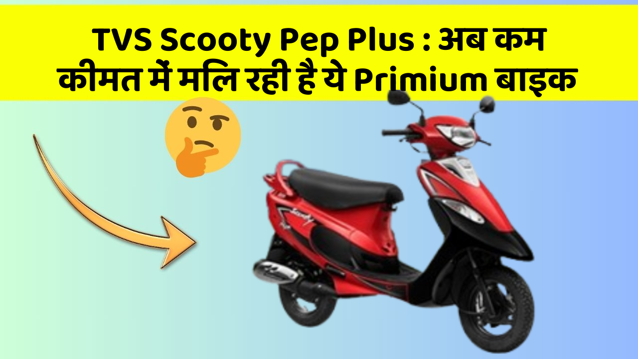 TVS Scooty Pep Plus: अब कम कीमत में मिल रही है ये Primium बाइक
