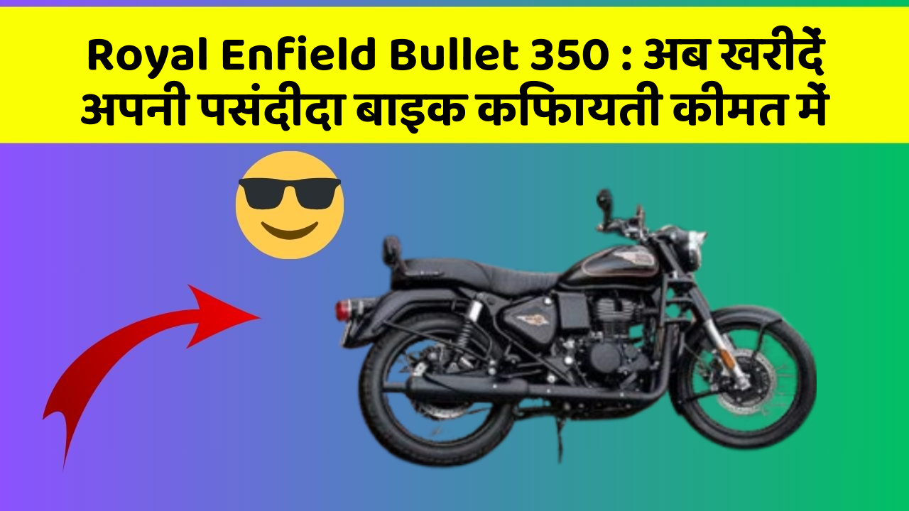 Royal Enfield Bullet 350 : अब खरीदें अपनी पसंदीदा बाइक किफायती कीमत में