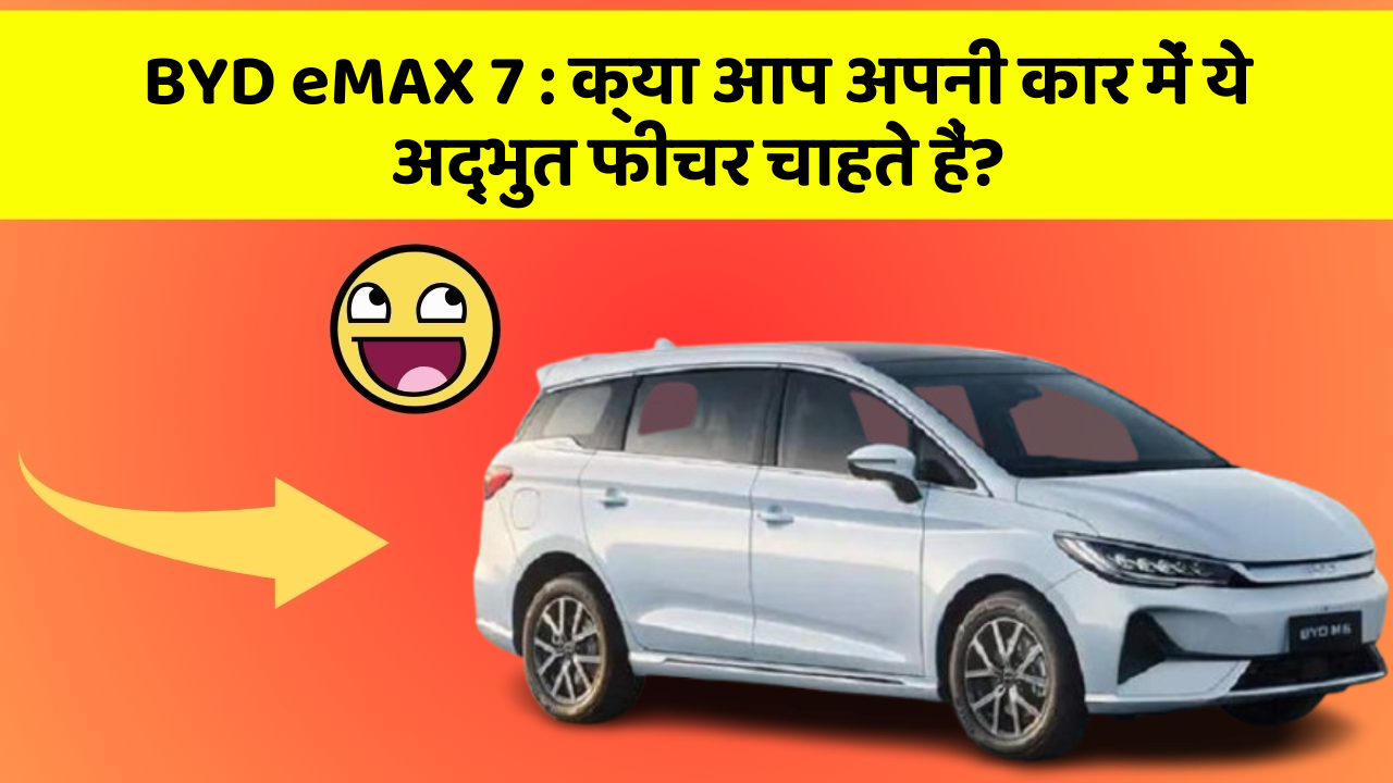 BYD eMAX 7:क्या आप अपनी कार में ये अद्भुत फीचर चाहते हैं?