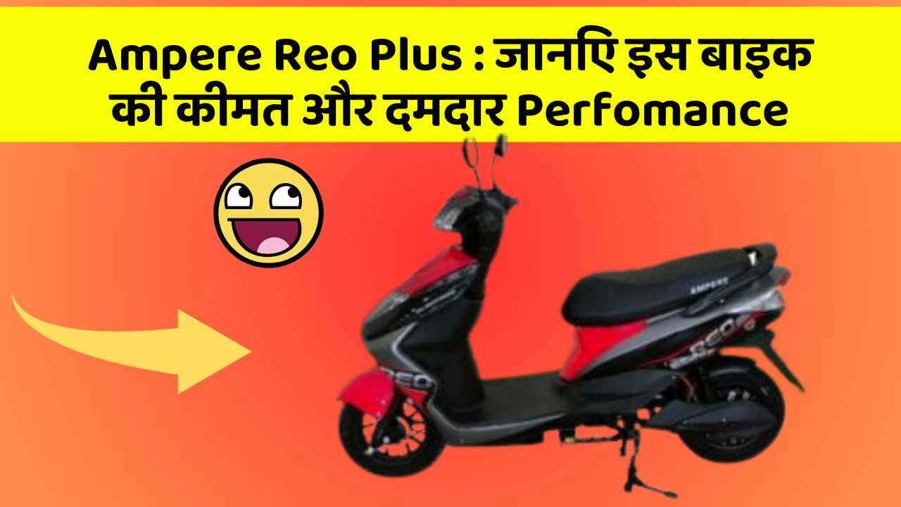 Ampere Reo Plus: जानिए इस बाइक की कीमत और दमदार Perfomance