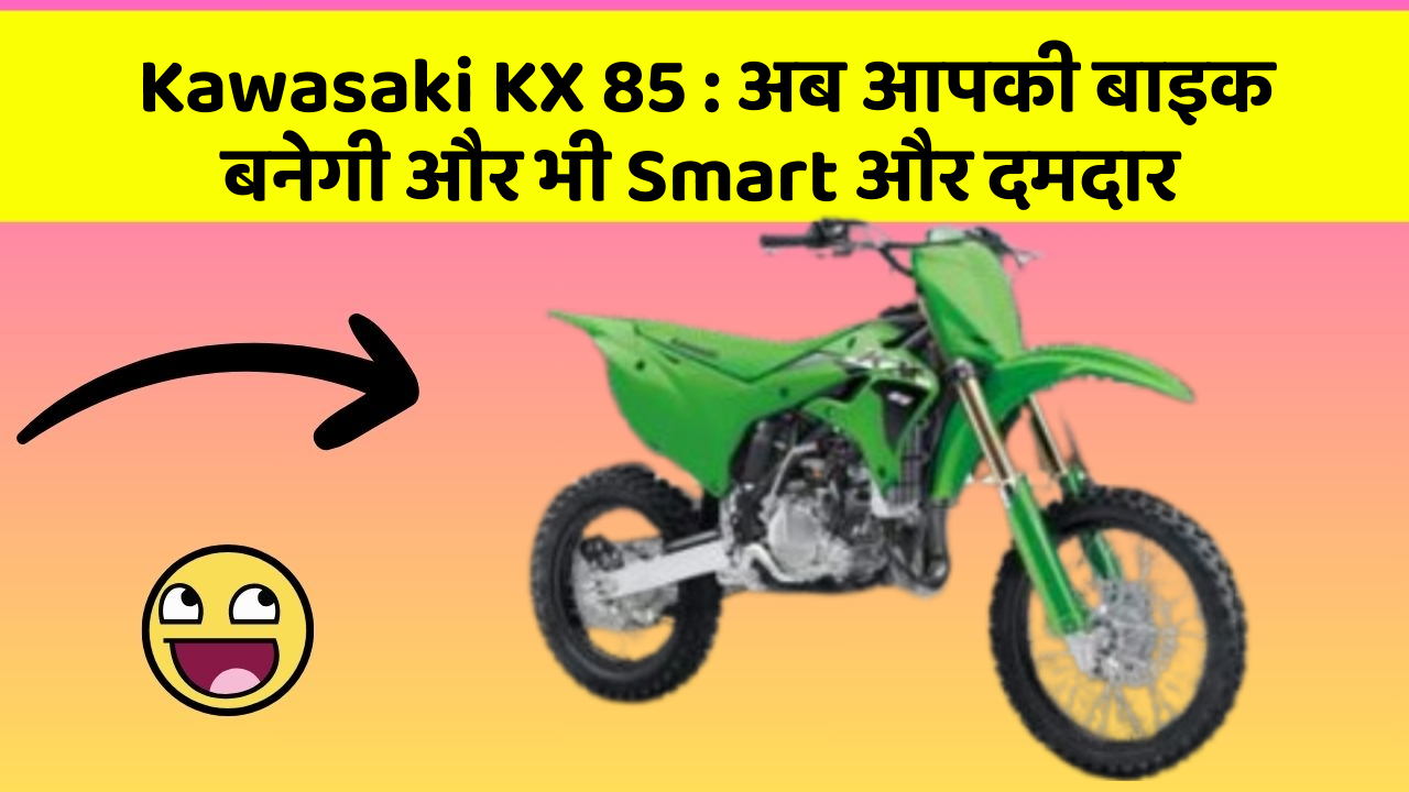 Kawasaki KX 85 : अब आपकी बाइक बनेगी और भी Smart और दमदार