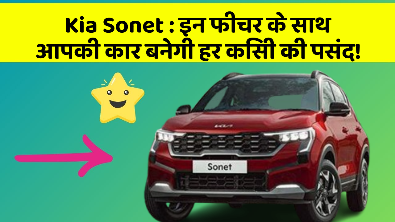 Kia Sonet:इन फीचर के साथ आपकी कार बनेगी हर किसी की पसंद!