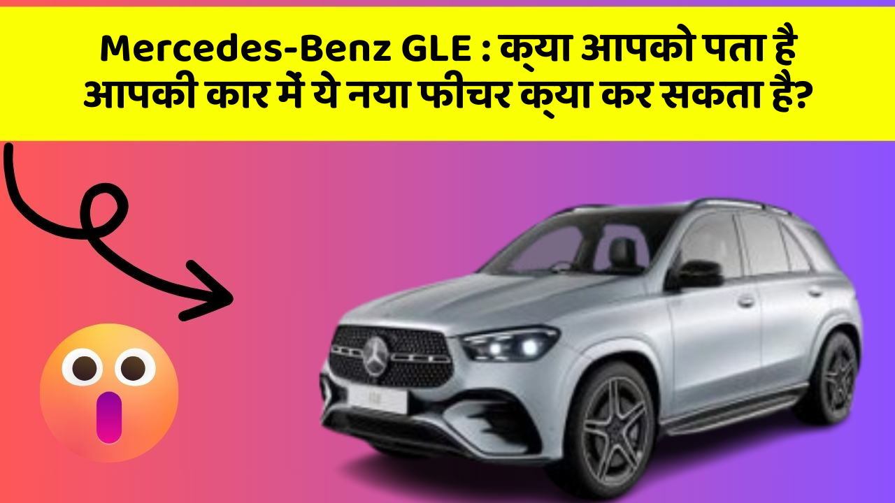 Mercedes-Benz GLE: क्या आपको पता है आपकी कार में ये नया फीचर क्या कर सकता है?