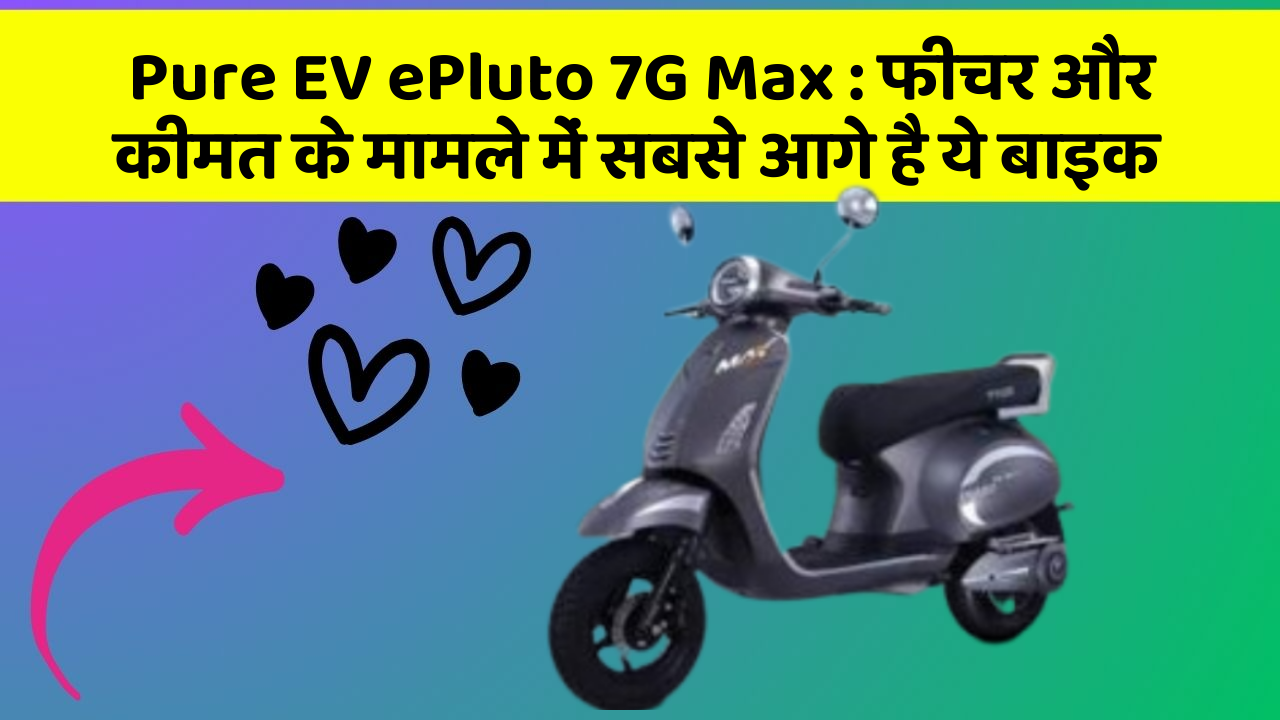 Pure EV ePluto 7G Max : फीचर और कीमत के मामले में सबसे आगे है ये बाइक