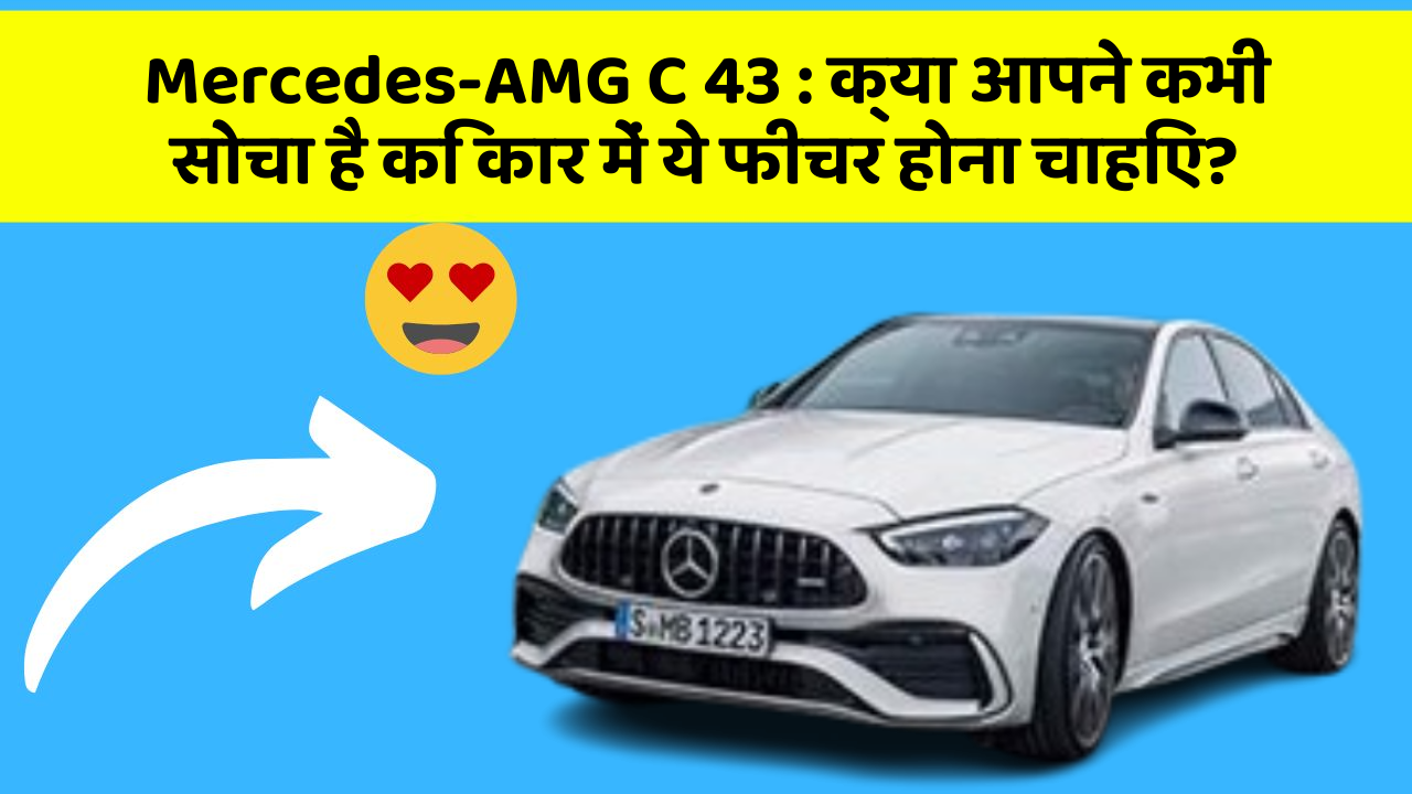 Mercedes-AMG C 43: क्या आपने कभी सोचा है कि कार में ये फीचर होना चाहिए?