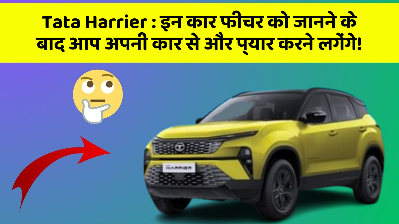 Tata Harrier: इन कार फीचर को जानने के बाद आप अपनी कार से और प्यार करने लगेंगे!
