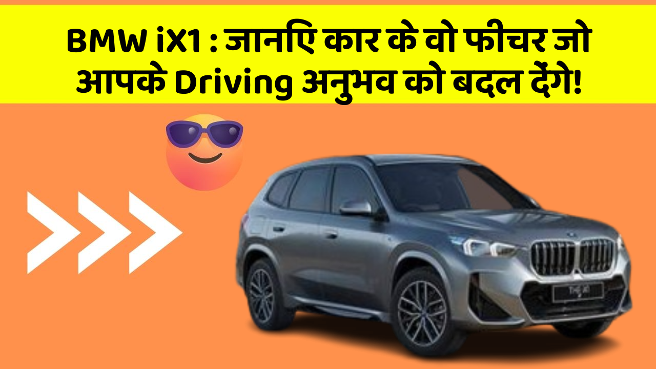 BMW iX1 : जानिए कार के वो फीचर जो आपके Driving अनुभव को बदल देंगे!