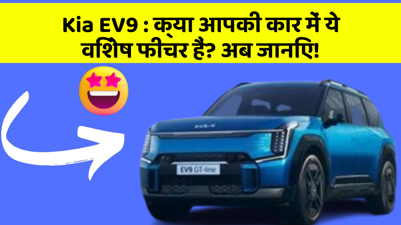 Kia EV9: क्या आपकी कार में ये विशेष फीचर हैं? अब जानिए!