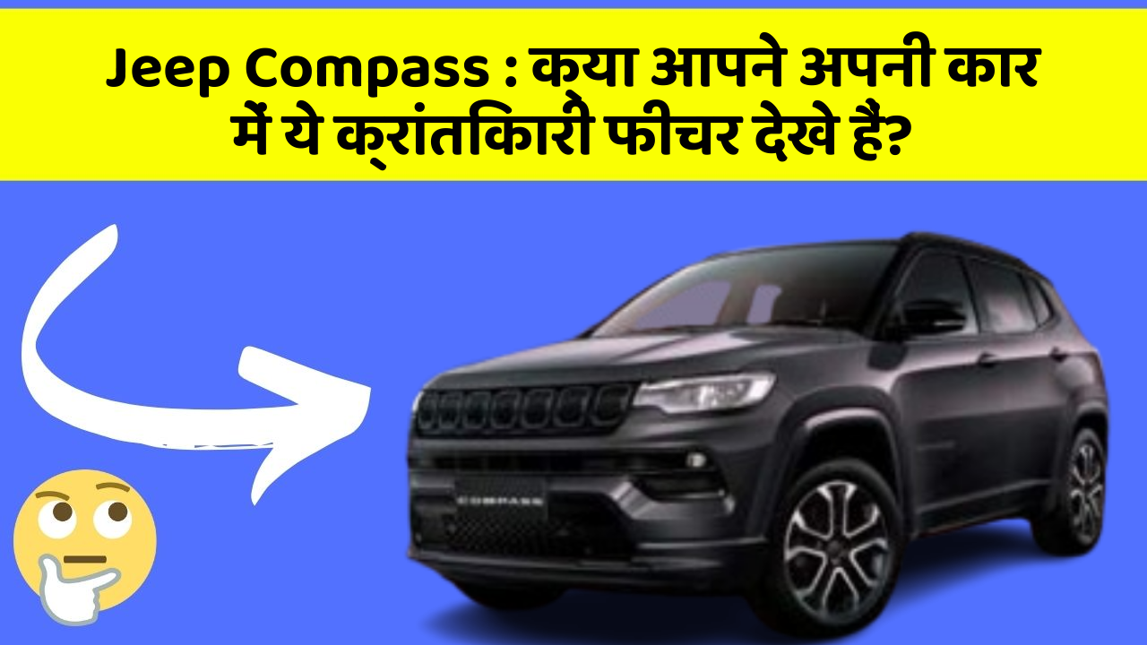 Jeep Compass: क्या आपने अपनी कार में ये क्रांतिकारी फीचर देखे हैं?