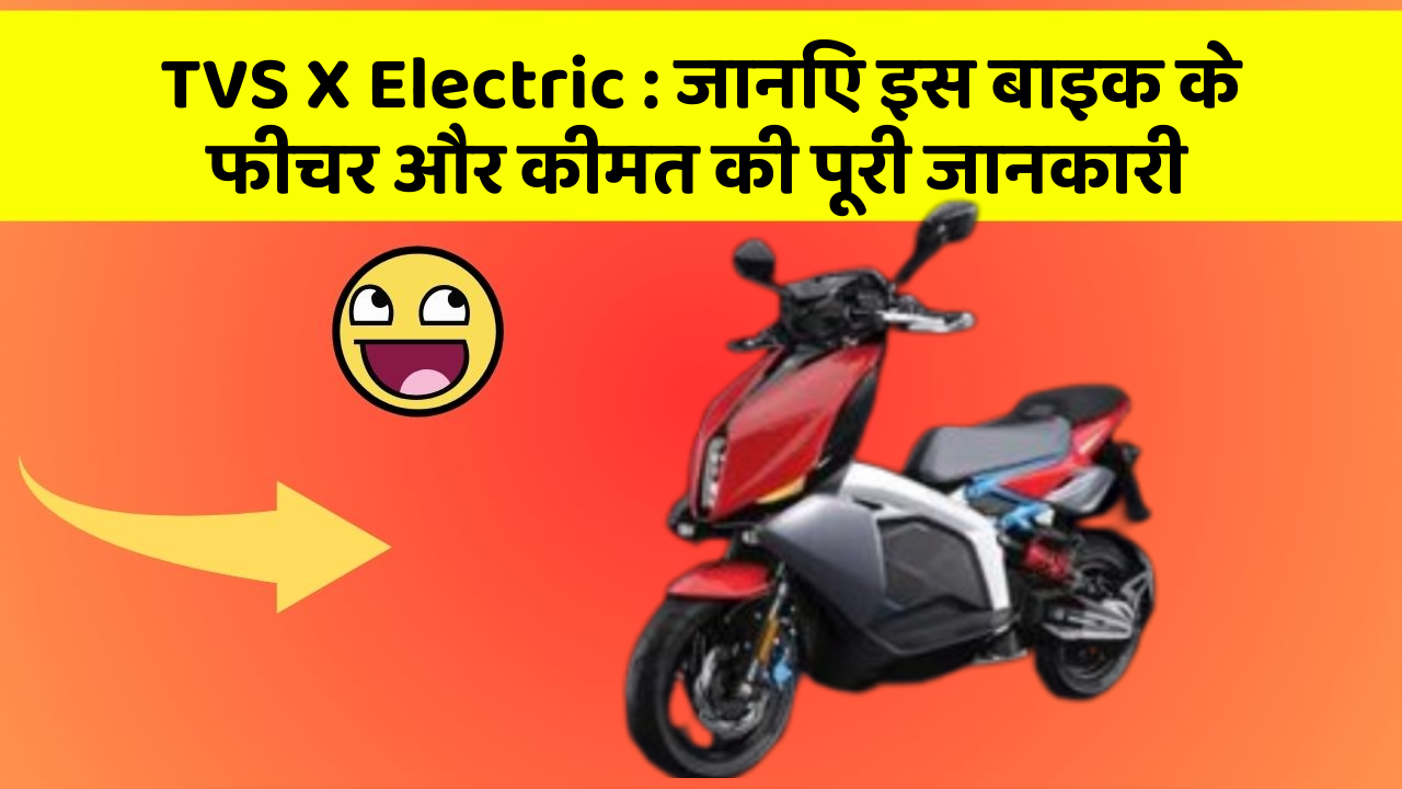 TVS X Electric:जानिए इस बाइक के फीचर और कीमत की पूरी जानकारी