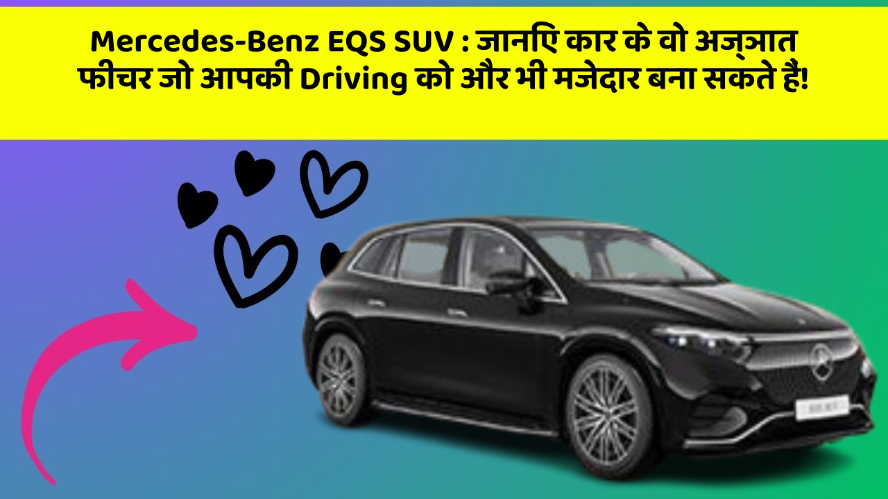 Mercedes-Benz EQS SUV:जानिए कार के वो अज्ञात फीचर जो आपकी Driving को और भी मजेदार बना सकते हैं!