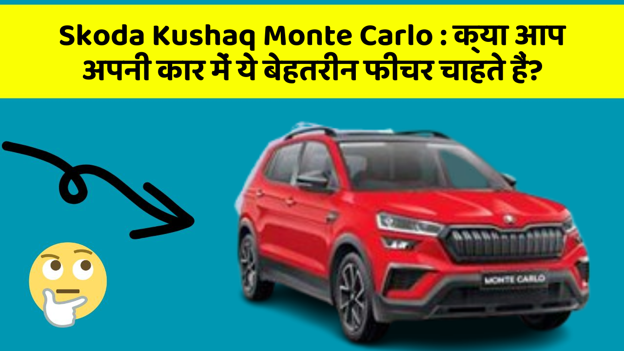Skoda Kushaq Monte Carlo: क्या आप अपनी कार में ये बेहतरीन फीचर चाहते हैं?