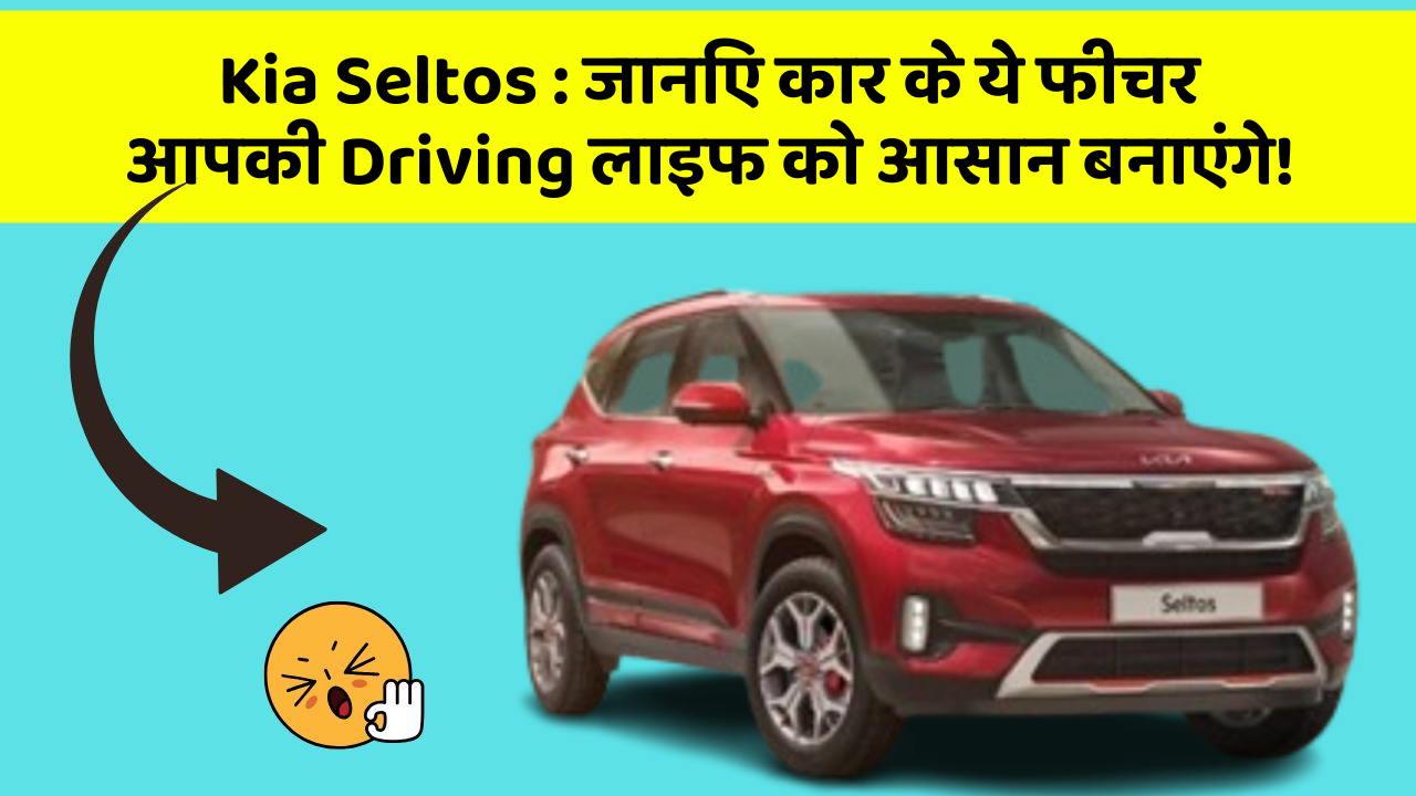 Kia Seltos: जानिए कार के ये फीचर आपकी Driving लाइफ को आसान बनाएंगे!