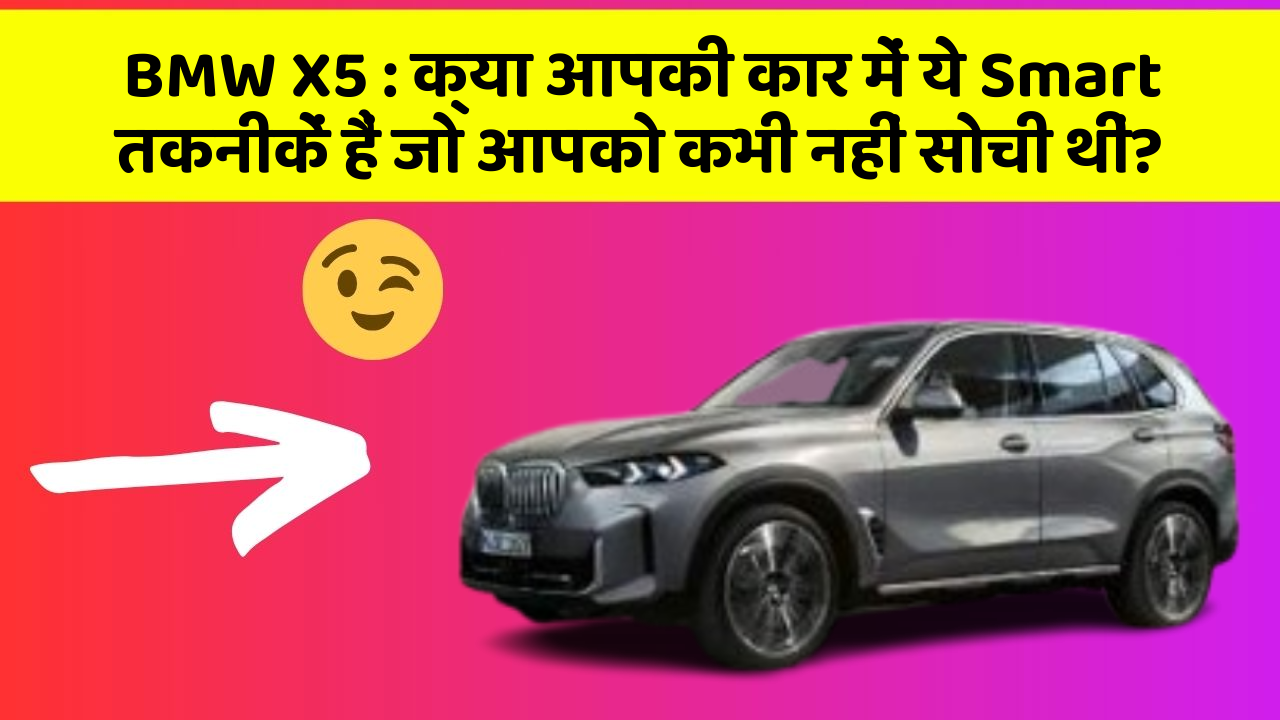 BMW X5:क्या आपकी कार में ये Smart तकनीकें हैं जो आपको कभी नहीं सोची थीं?