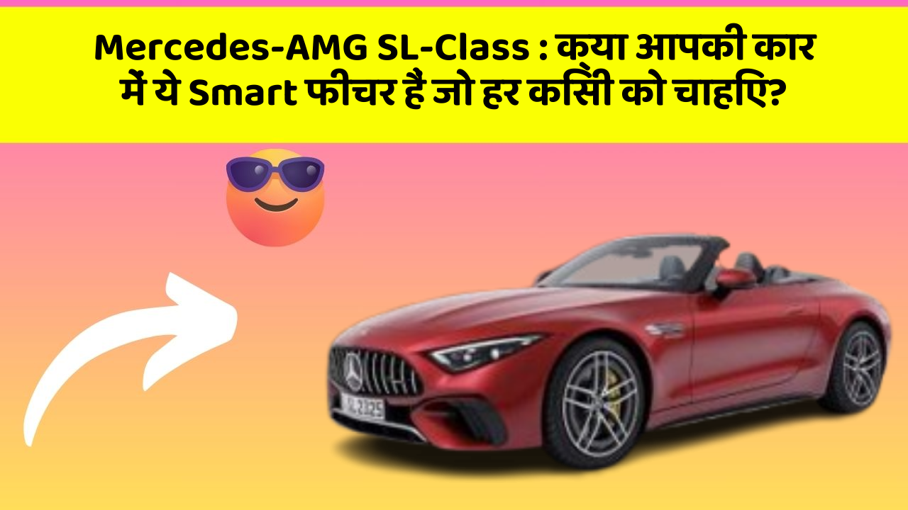 Mercedes-AMG SL-Class: क्या आपकी कार में ये Smart फीचर हैं जो हर किसी को चाहिए?