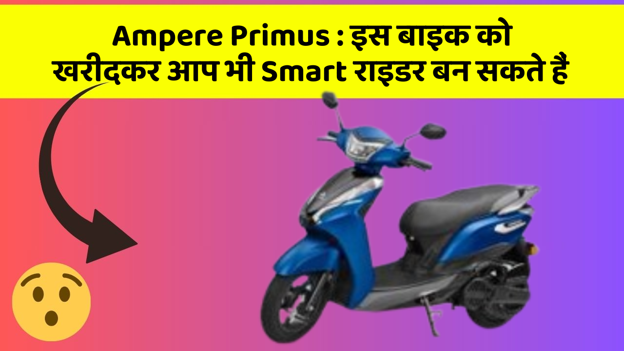 Ampere Primus : इस बाइक को खरीदकर आप भी Smart राइडर बन सकते हैं