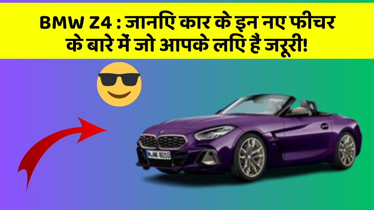BMW Z4: जानिए कार के इन नए फीचर के बारे में जो आपके लिए हैं जरूरी!
