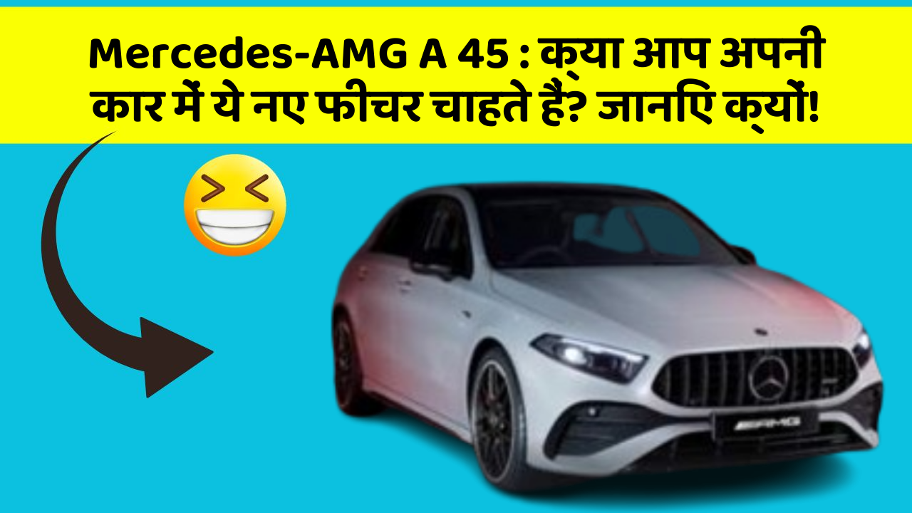 Mercedes-AMG A 45: क्या आप अपनी कार में ये नए फीचर चाहते हैं? जानिए क्यों!