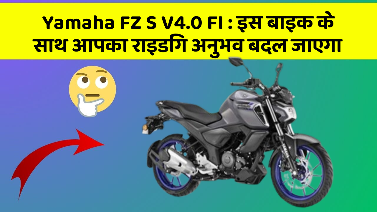 Yamaha FZ S V4.0 FI : इस बाइक के साथ आपका राइडिंग अनुभव बदल जाएगा