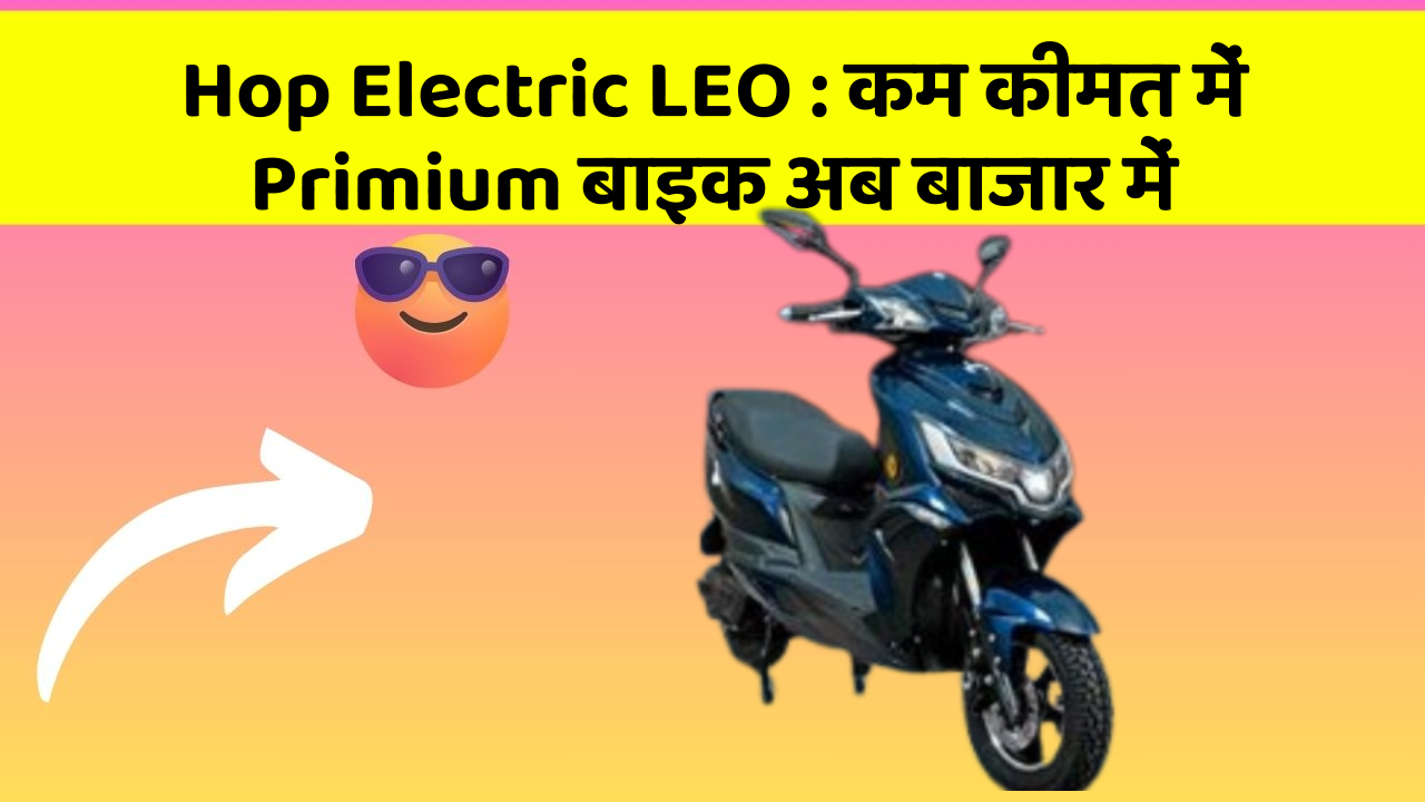 Hop Electric LEO : कम कीमत में Primium बाइक अब बाजार में