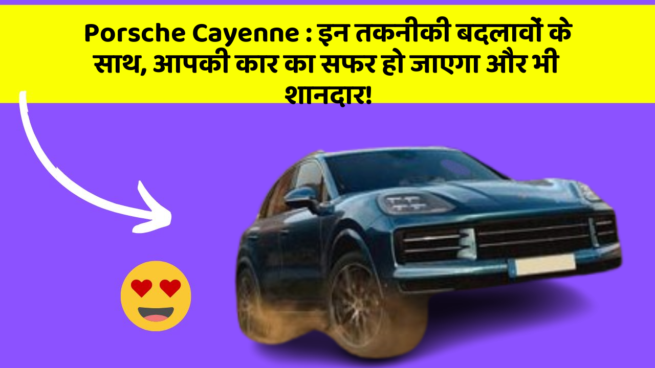 Porsche Cayenne: इन तकनीकी बदलावों के साथ, आपकी कार का सफर हो जाएगा और भी शानदार!