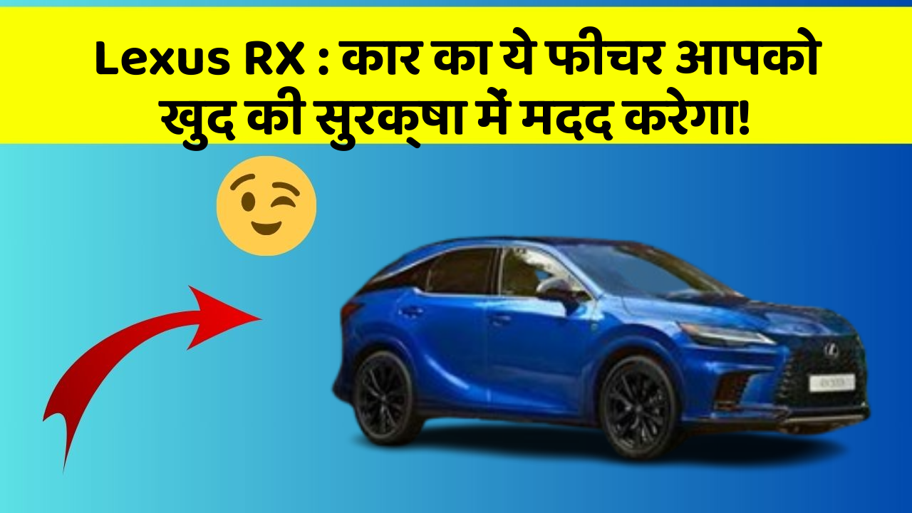 Lexus RX: कार का ये फीचर आपको खुद की सुरक्षा में मदद करेगा!