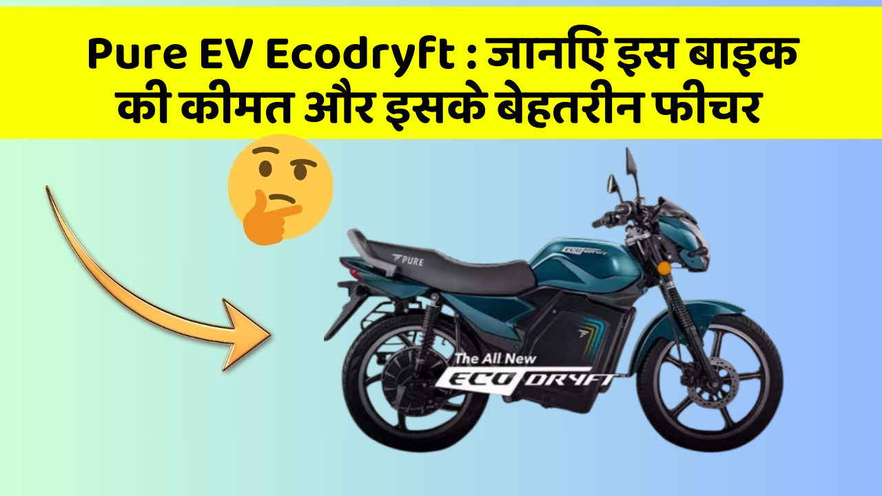 Pure EV Ecodryft: जानिए इस बाइक की कीमत और इसके बेहतरीन फीचर